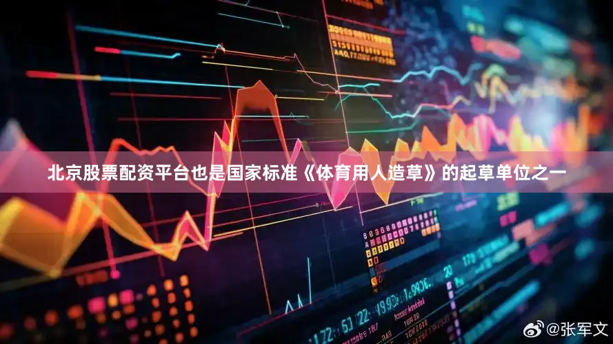 北京股票配资平台也是国家标准《体育用人造草》的起草单位之一
