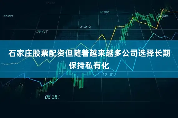 石家庄股票配资但随着越来越多公司选择长期保持私有化