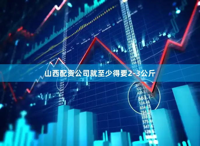 山西配资公司就至少得要2-3公斤