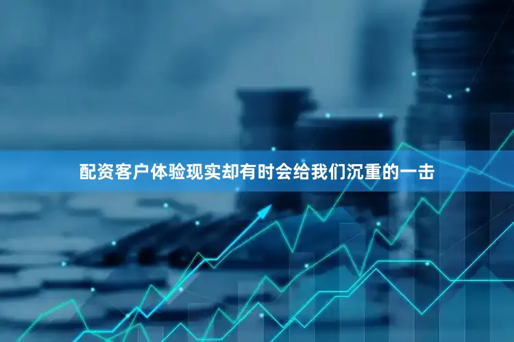 配资客户体验现实却有时会给我们沉重的一击