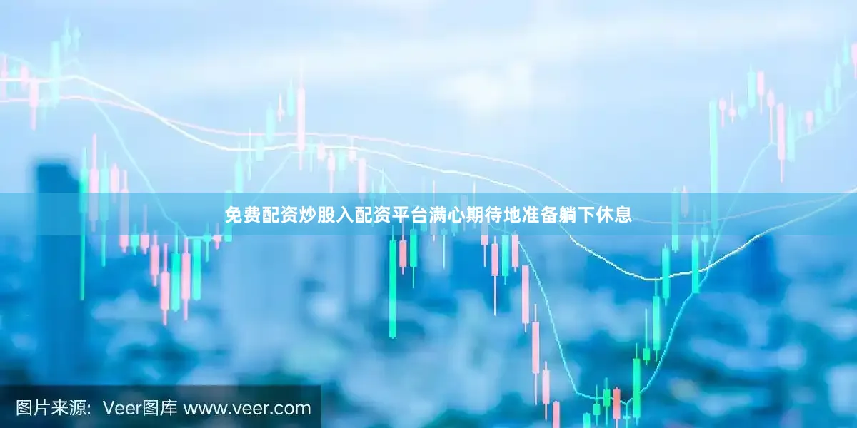 免费配资炒股入配资平台满心期待地准备躺下休息