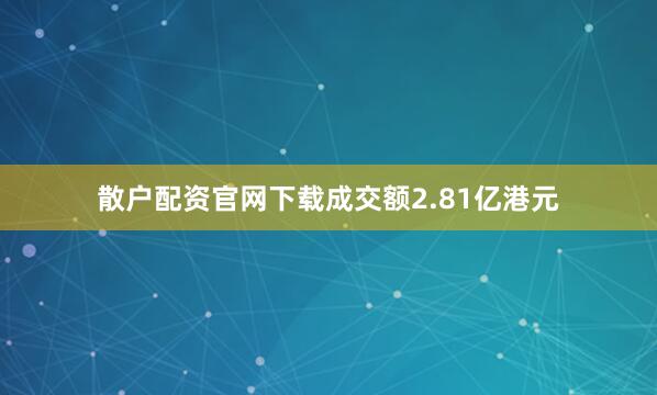 散户配资官网下载成交额2.81亿港元