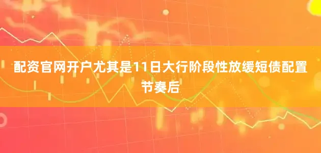 配资官网开户尤其是11日大行阶段性放缓短债配置节奏后