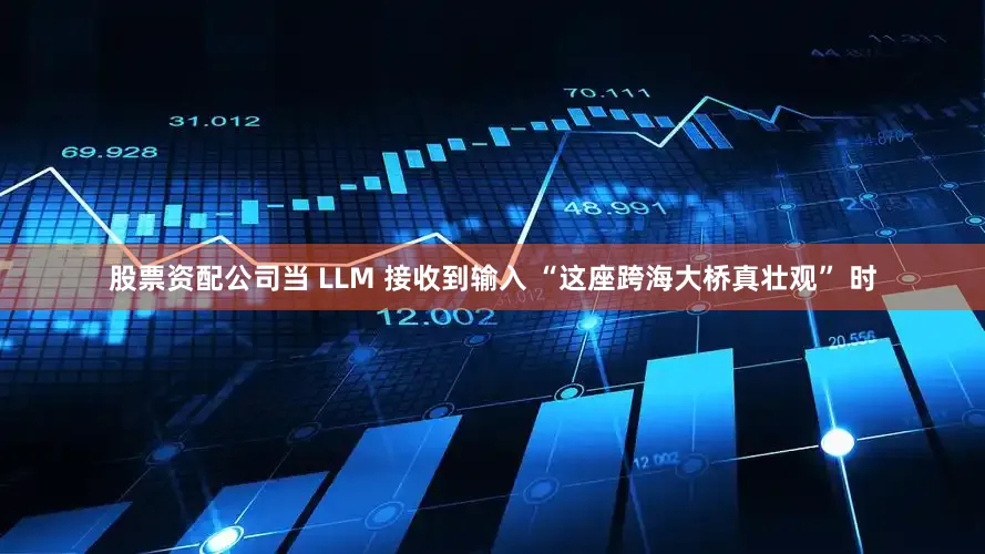 股票资配公司当 LLM 接收到输入 “这座跨海大桥真壮观” 时