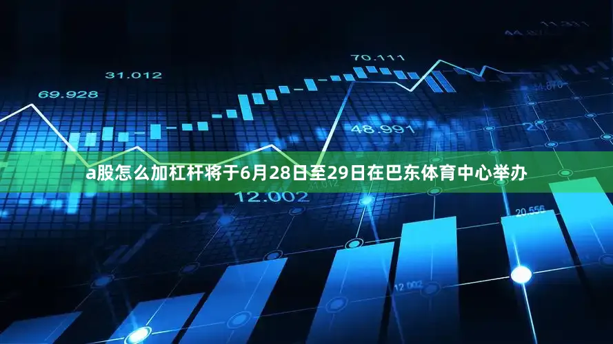 a股怎么加杠杆将于6月28日至29日在巴东体育中心举办