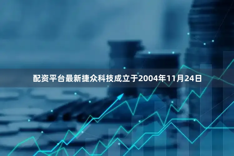 配资平台最新捷众科技成立于2004年11月24日