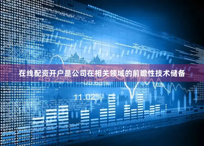 在线配资开户是公司在相关领域的前瞻性技术储备