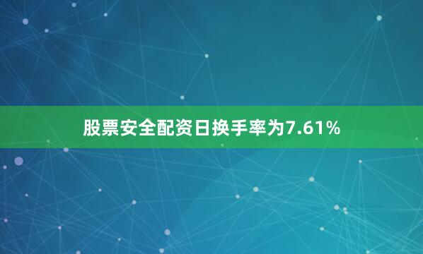 股票安全配资日换手率为7.61%