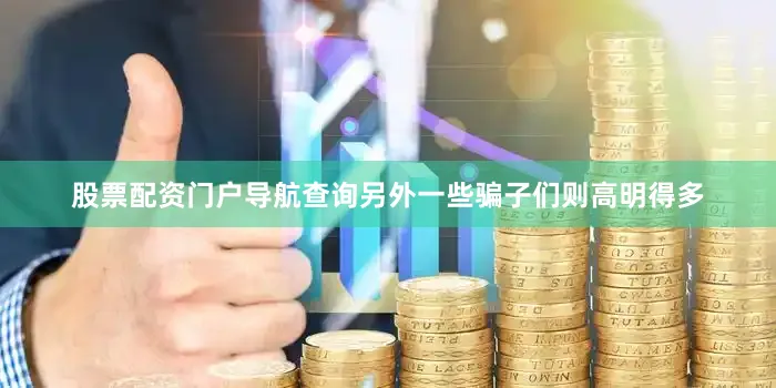 股票配资门户导航查询另外一些骗子们则高明得多