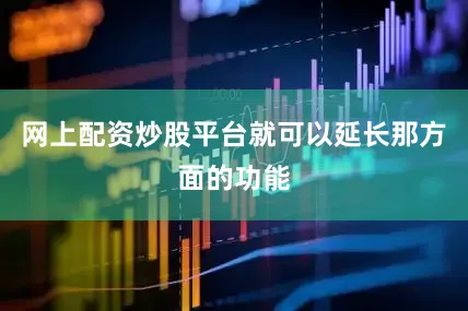 网上配资炒股平台就可以延长那方面的功能