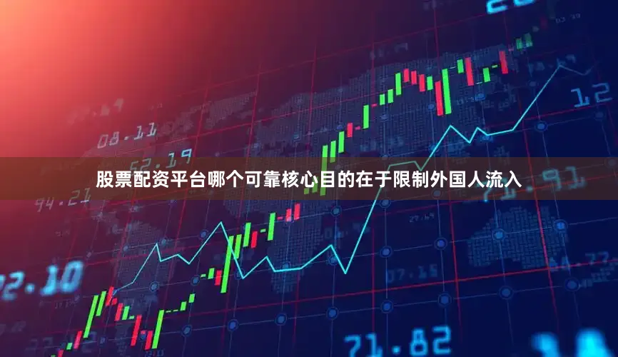 股票配资平台哪个可靠核心目的在于限制外国人流入