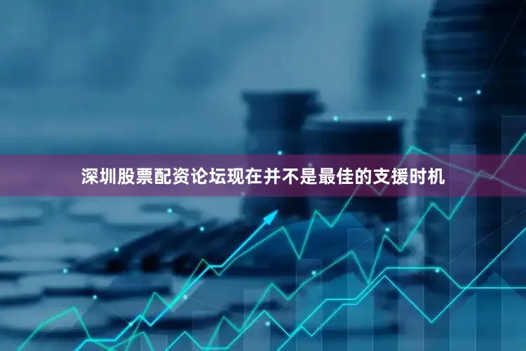 深圳股票配资论坛现在并不是最佳的支援时机