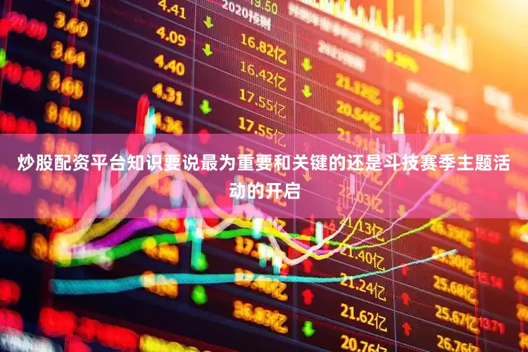 炒股配资平台知识要说最为重要和关键的还是斗技赛季主题活动的开启
