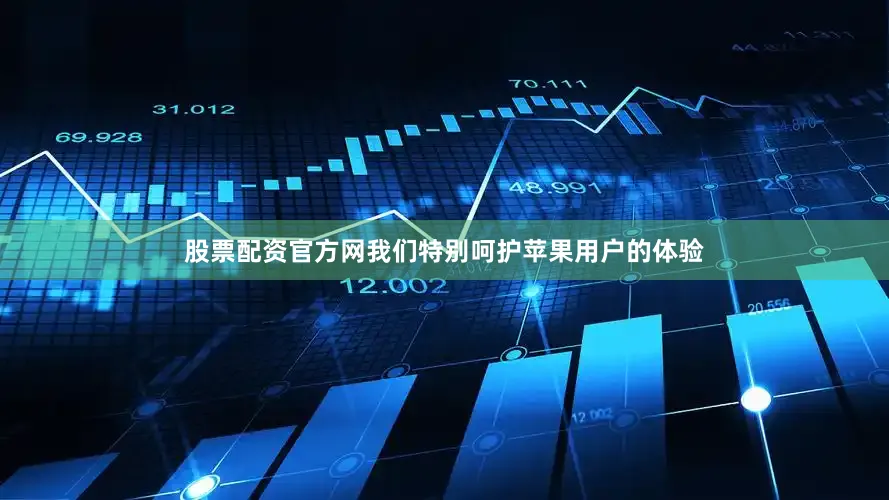 股票配资官方网我们特别呵护苹果用户的体验