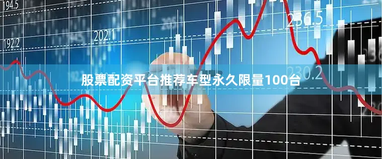 股票配资平台推荐车型永久限量100台