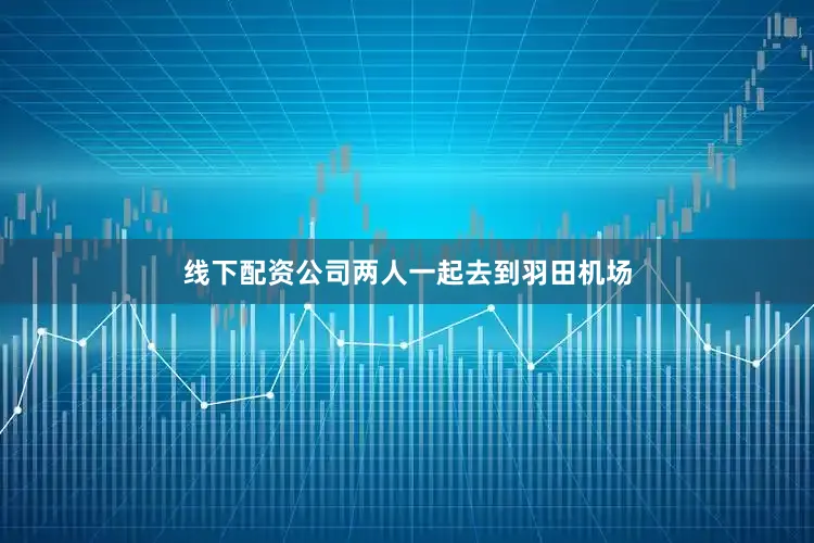 线下配资公司两人一起去到羽田机场