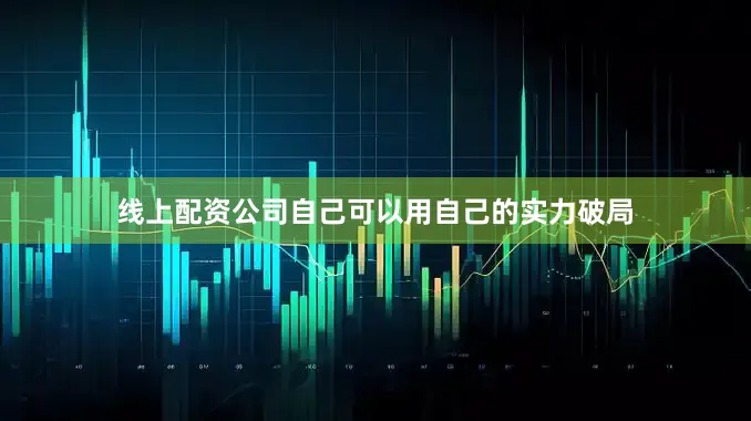 线上配资公司自己可以用自己的实力破局