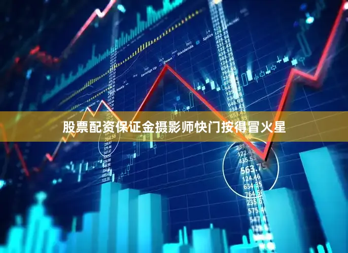 股票配资保证金摄影师快门按得冒火星