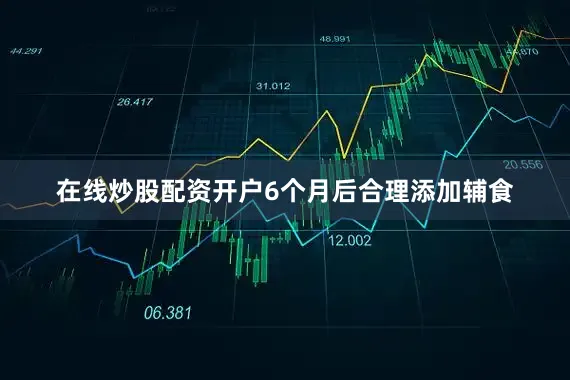 在线炒股配资开户6个月后合理添加辅食