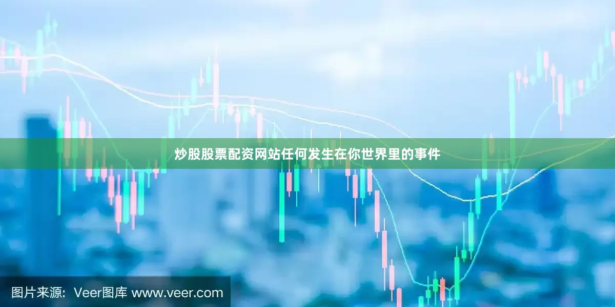 炒股股票配资网站任何发生在你世界里的事件