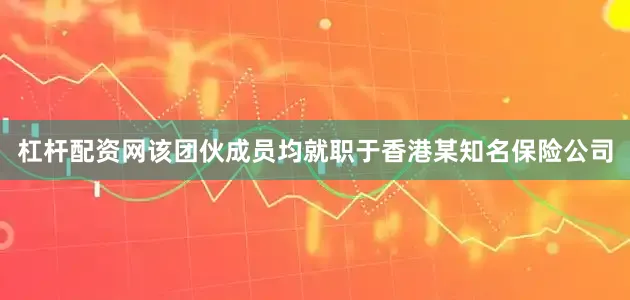 杠杆配资网该团伙成员均就职于香港某知名保险公司