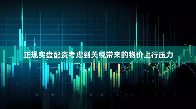 正规实盘配资考虑到关税带来的物价上行压力
