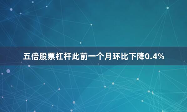 五倍股票杠杆此前一个月环比下降0.4%