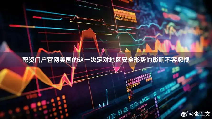 配资门户官网美国的这一决定对地区安全形势的影响不容忽视