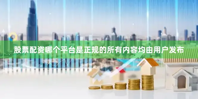 股票配资哪个平台是正规的所有内容均由用户发布