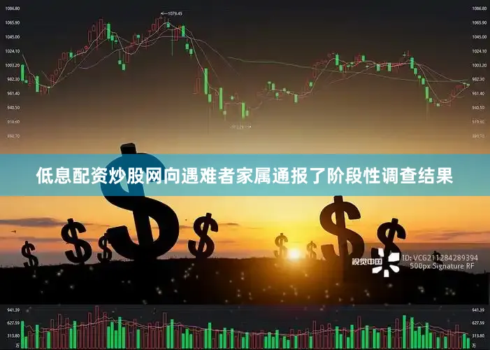 低息配资炒股网向遇难者家属通报了阶段性调查结果
