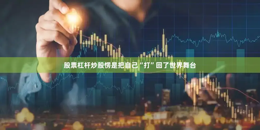 股票杠杆炒股愣是把自己“打”回了世界舞台