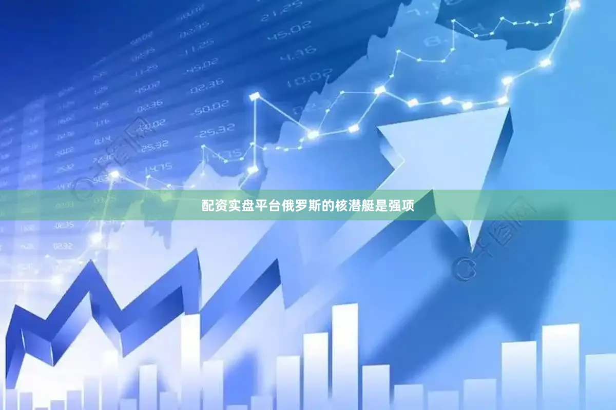 配资实盘平台俄罗斯的核潜艇是强项