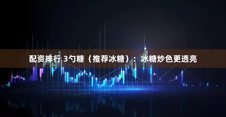 配资排行 3勺糖（推荐冰糖）：冰糖炒色更透亮