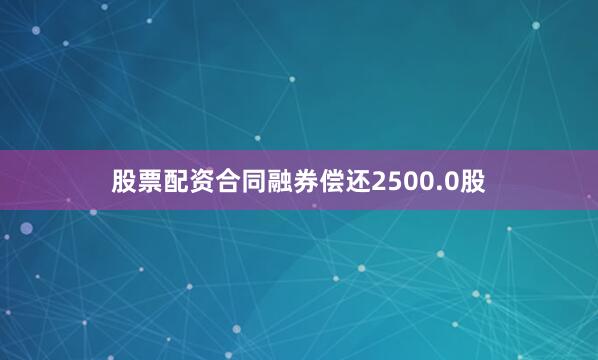 股票配资合同融券偿还2500.0股