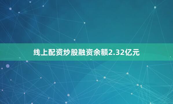 线上配资炒股融资余额2.32亿元