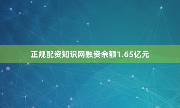 正规配资知识网融资余额1.65亿元
