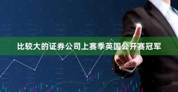 比较大的证券公司上赛季英国公开赛冠军