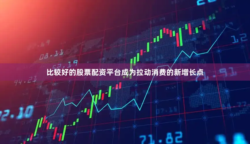 比较好的股票配资平台成为拉动消费的新增长点