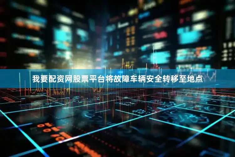 我要配资网股票平台将故障车辆安全转移至地点