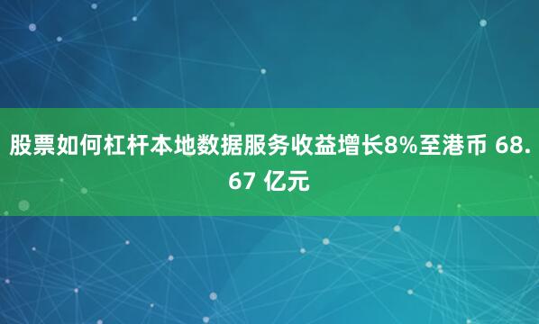 股票如何杠杆本地数据服务收益增长8%至港币 68.67 亿元
