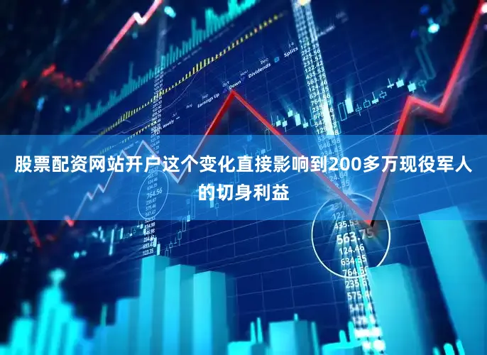 股票配资网站开户这个变化直接影响到200多万现役军人的切身利益