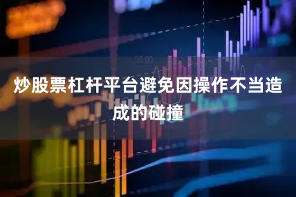 炒股票杠杆平台避免因操作不当造成的碰撞