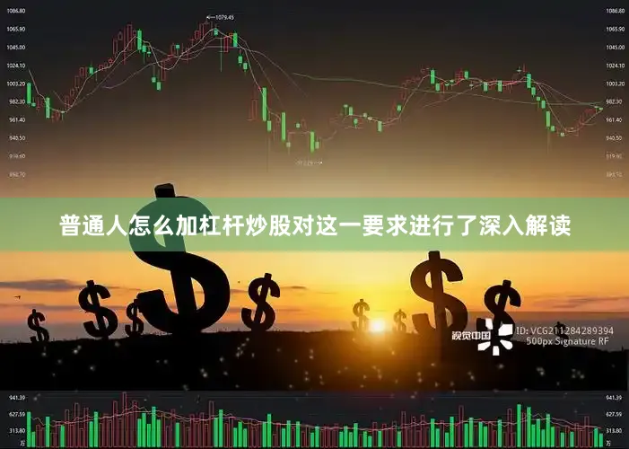 普通人怎么加杠杆炒股对这一要求进行了深入解读