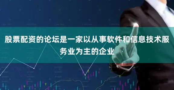 股票配资的论坛是一家以从事软件和信息技术服务业为主的企业