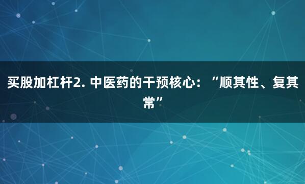 买股加杠杆2. 中医药的干预核心：“顺其性、复其常”