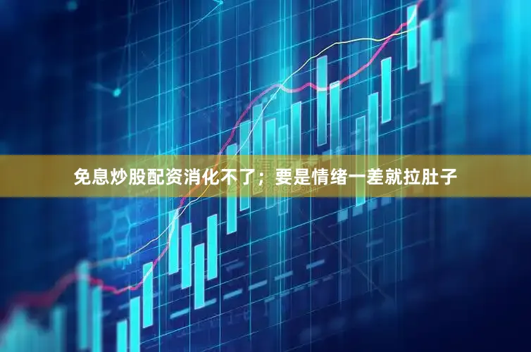 免息炒股配资消化不了；要是情绪一差就拉肚子