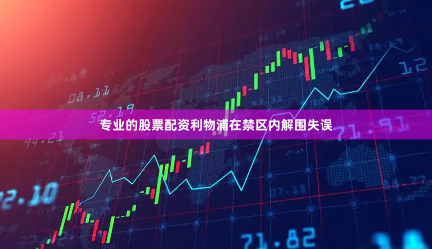专业的股票配资利物浦在禁区内解围失误