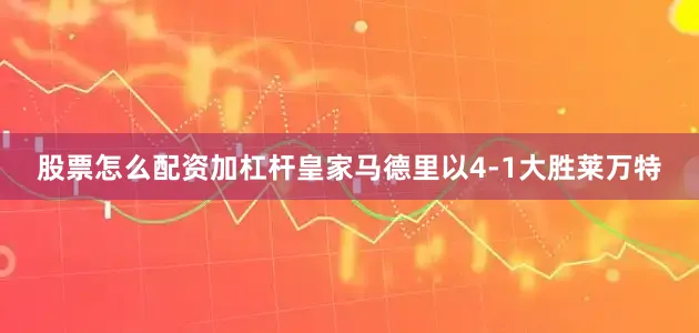 股票怎么配资加杠杆皇家马德里以4-1大胜莱万特