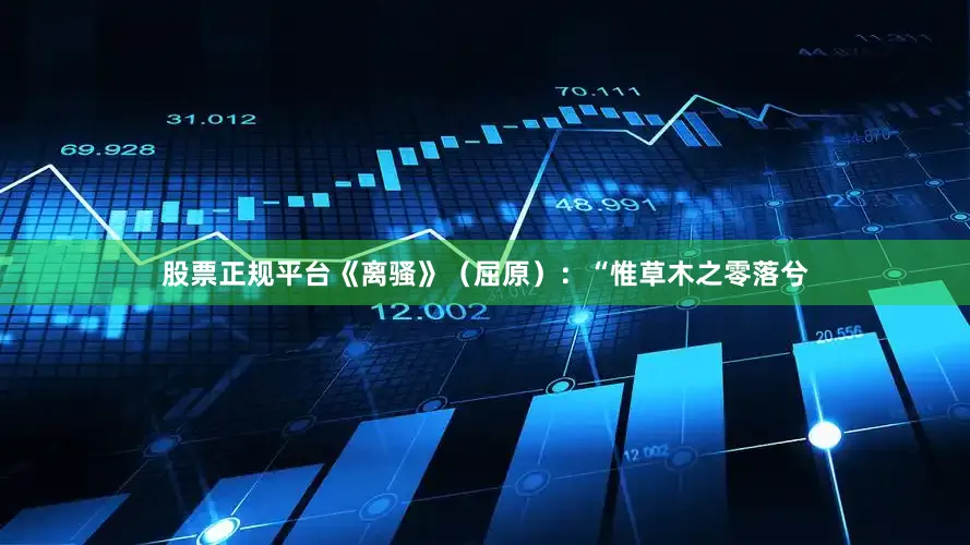 股票正规平台《离骚》（屈原）：“惟草木之零落兮